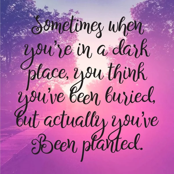 Quote - Sometimes when you're in a dark place, you think you've been buried but actually you've been planted — Stock Photo, Image