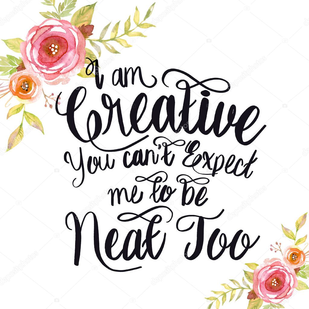 I am creative you can't expect me to be neat too Hand Drawn Lettering Phrase Isolated On White Background. Flower Design Element