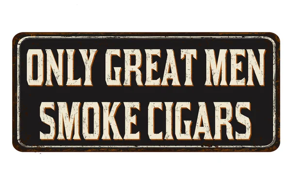 Only great men smoke cigars vintage rusty metal sign — Stock Vector