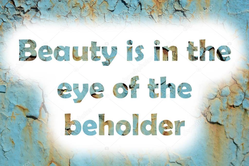 Beauty is in the eye of the beholder. words print on the grunge metallic wall