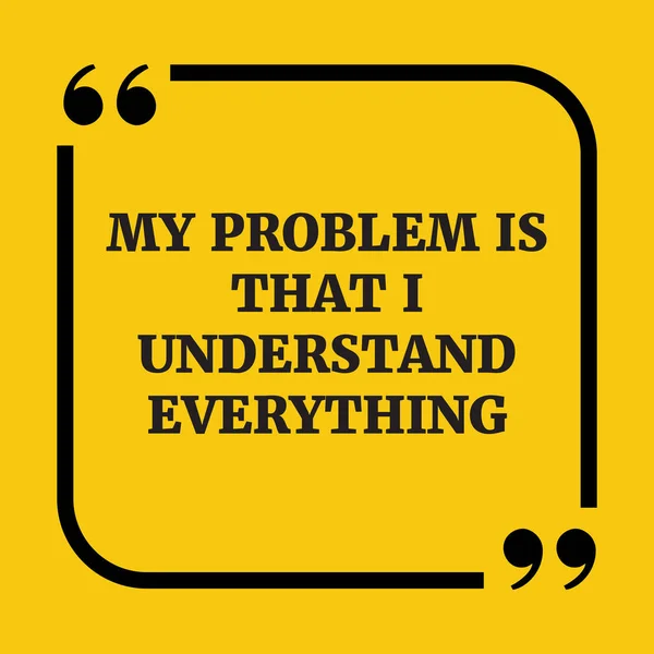 Παρακίνησης. Το πρόβλημά μου είναι ότι εγώ καταλαβαίνω τα πάντα. — Διανυσματικό Αρχείο