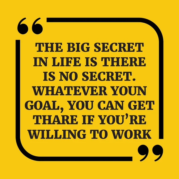 Motivational quote.The big secret in life is there is no secret.