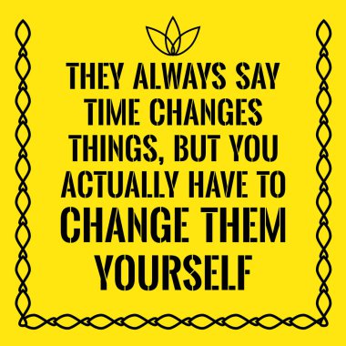 Motivasyonel teklif. Her zaman zaman ama sen her şeyi değiştirir derler