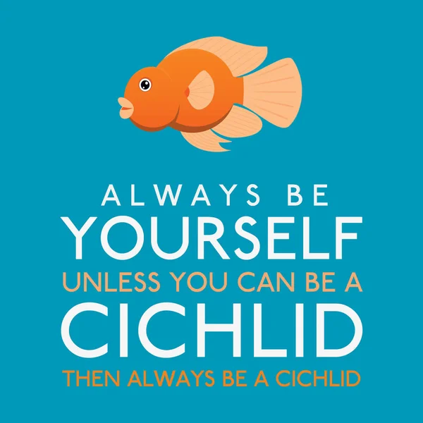 Always Be Yourself unless You Can Be A Cichlid in vector format . — стоковый вектор