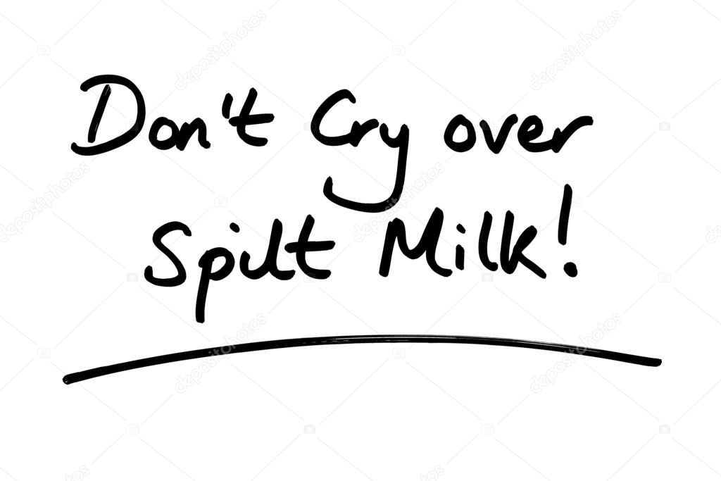 Dont Cry over Spilt Milk! handwritten on a white background.