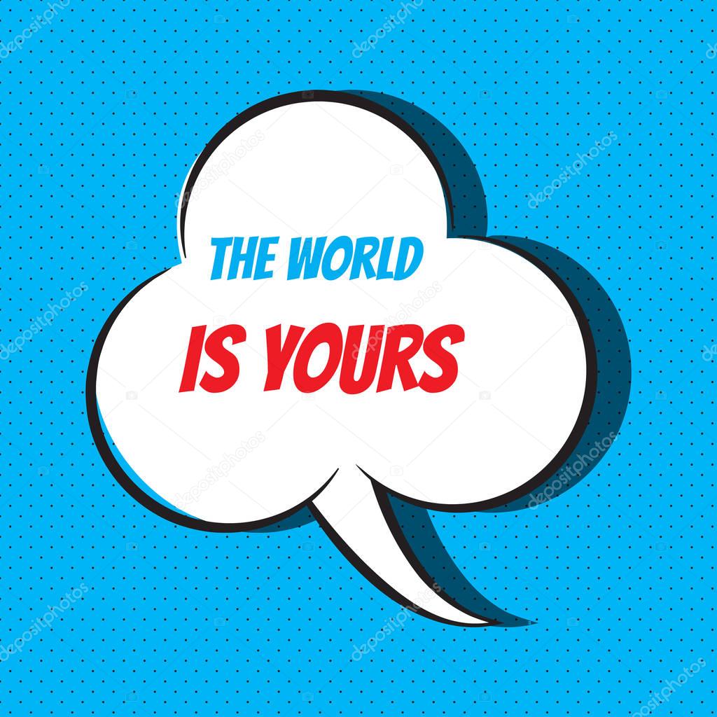 Comic speech bubble with phrase the world is yours