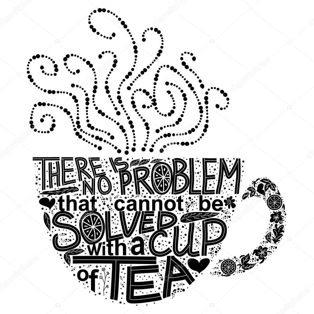 Quote There is no problem that could not be solved with a cup of tea. Lettering inscribed in the shape of a cup of tea. Tea love concept