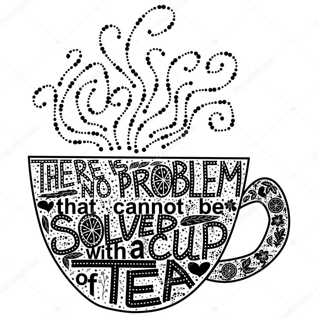 Quote There is no problem that could not be solved with a cup of tea. Lettering inscribed in the shape of a cup of tea. Tea love concept
