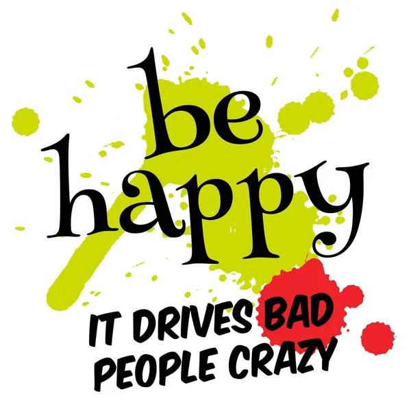 Be Happy, It Drives Bad People Crazy