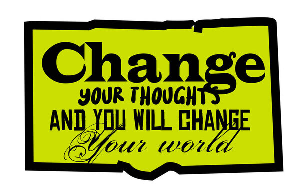 Change Your Thoughts And You Will Change Your World