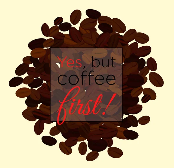 Векторная иллюстрация кофейных зерен фон с местом для текста. Да, но сначала кофе. Концепция кофе . — стоковый вектор