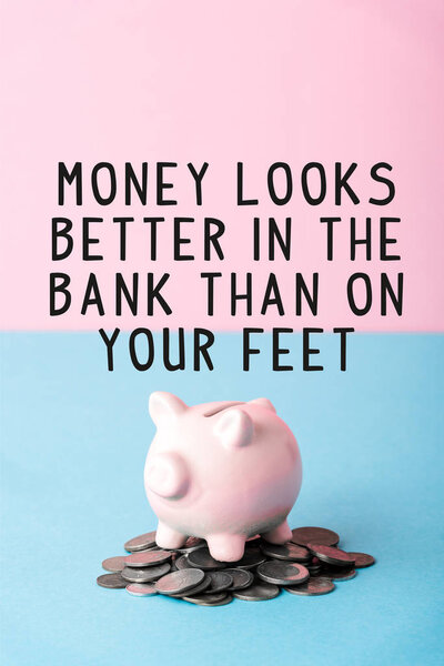 silver coins near piggy bank and money looks better in the bank than on your feet letters on blue and pink 