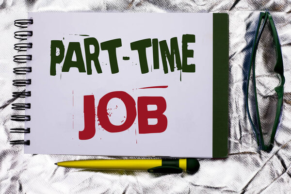 Text sign showing Part Time Job. Conceptual photo Working a few hours per day Temporary Work Limited Shifts written on Notebook Book on the textured background with Pen and Glasses next to it.