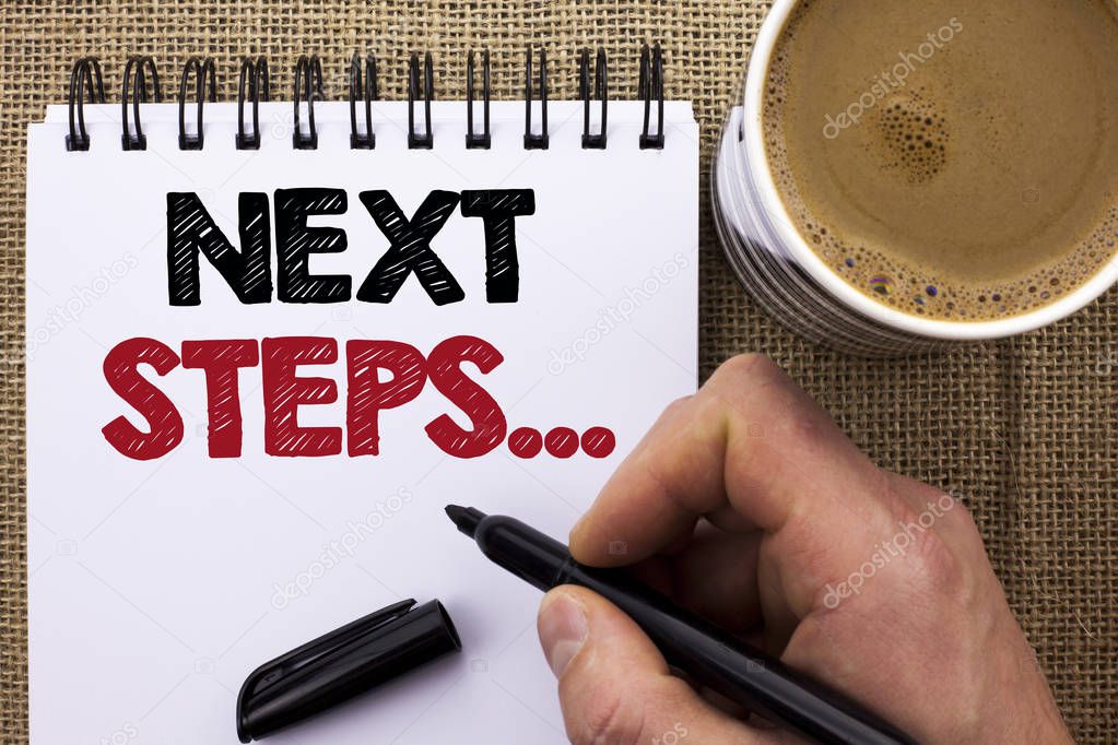 Text sign showing Next Steps.... Conceptual photo Following Moves Strategy Plan Give Directions Guideline written by Man Holding Marker on Notebook Book on the jute background Coffee Cup.