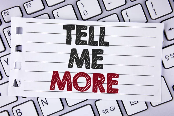 Signo de texto que muestra Tell Me More. Foto conceptual Elabore sus pensamientos de negocios más para obtener ayuda escrita en papel portátil colocado en el ordenador portátil . — Foto de Stock