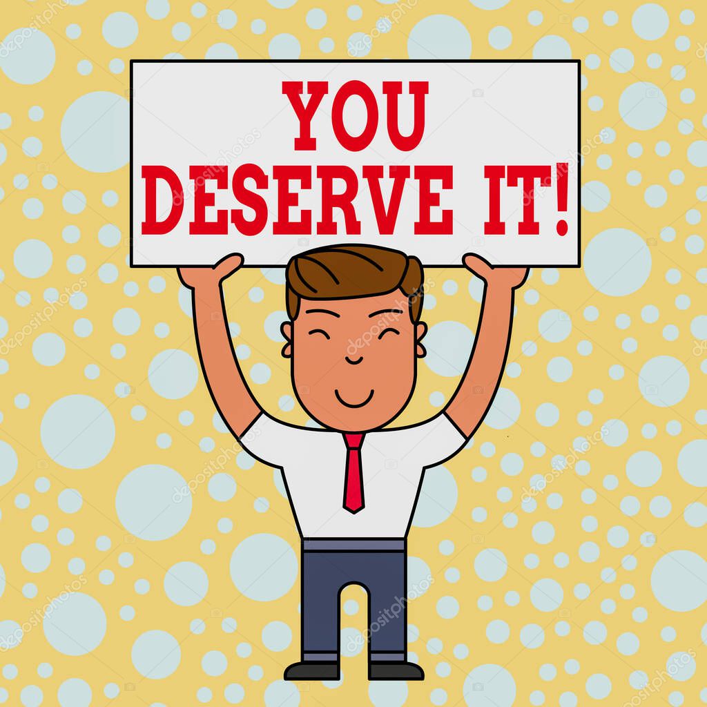 Word writing text You Deserve It. Business concept for should have it because of their qualities or actions Smiling Man Standing Holding Big Empty Placard Overhead with Both Hands.