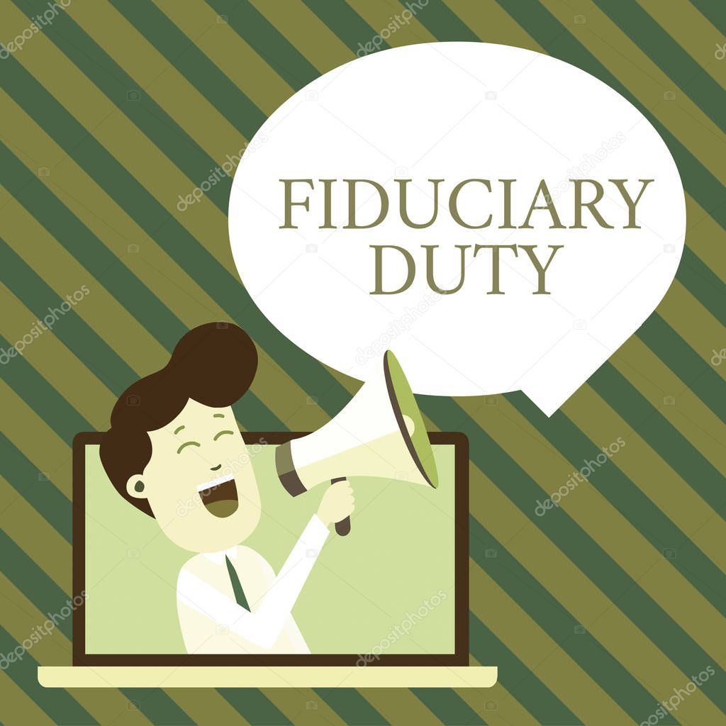 Handwriting text writing Fiduciary Duty. Concept meaning A legal obligation to act in the best interest of other Man Speaking Through Laptop into Loudhailer Blank Speech Bubble Announce.