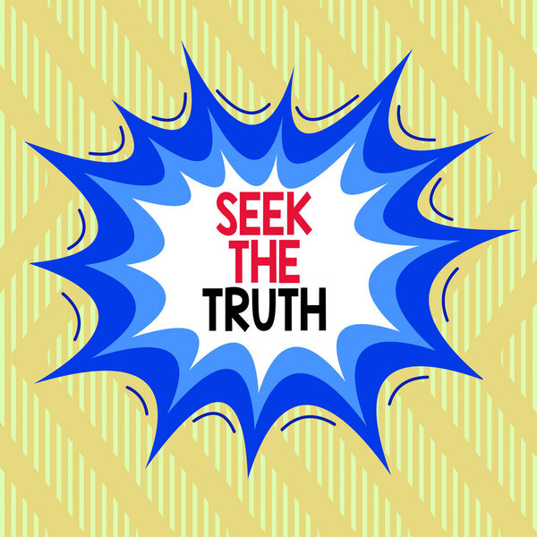 Text sign showing Seek The Truth. Conceptual photo Looking for the real facts Investigate study discover Asymmetrical uneven shaped format pattern object outline multicolour design.