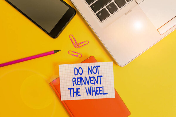 Conceptual hand writing showing Do Not Reinvent The Wheel. Business photo showcasing stop duplicating a basic method previously done Laptop smartphone clip pencil paper sheet colored background.