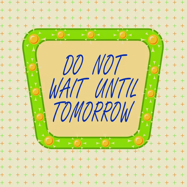 Text sign showing Do Not Wait Until Tomorrow. Conceptual photo needed to do it right away Urgent Better do now Asymmetrical uneven shaped format pattern object outline multicolour design.