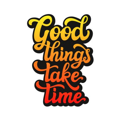 İyi şeyler zaman alır. Yazı