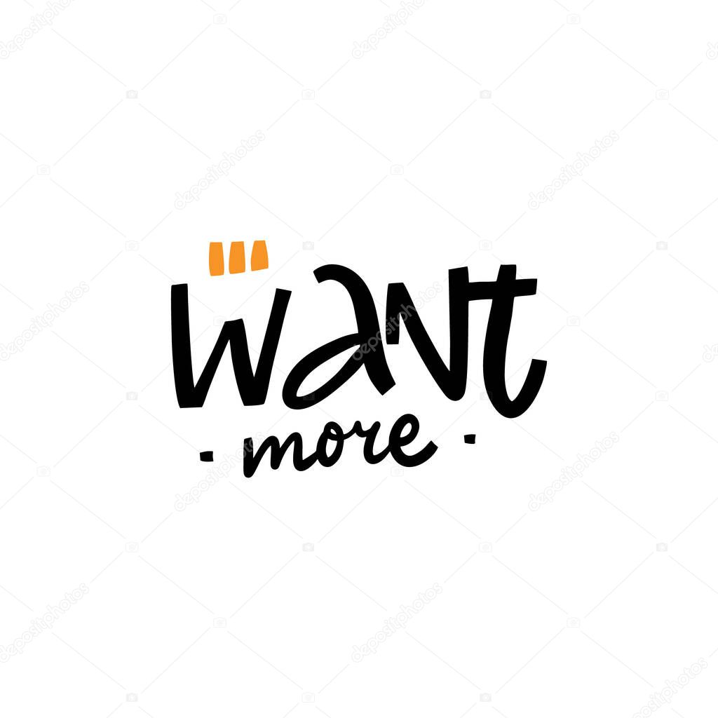 Want More. Hand written lettering phrase. Black color vector illustration. Isolated on white background. Design for banner, poster, card and print.