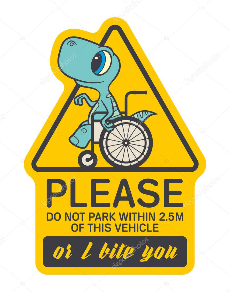 Vector yellow triangle sign sticker, colored baby dinosaur seat on wheelchair with text - Please Do Not Park Within 2.5 m Of This Vehicle Or I Bite You. Isolated on white background.