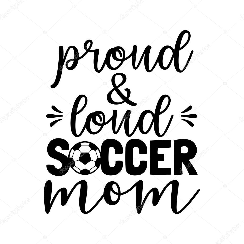 proud and loud soccer mom soccer family saying or pun vector design for print on sticker, vinyl, decal, mug and t shirt