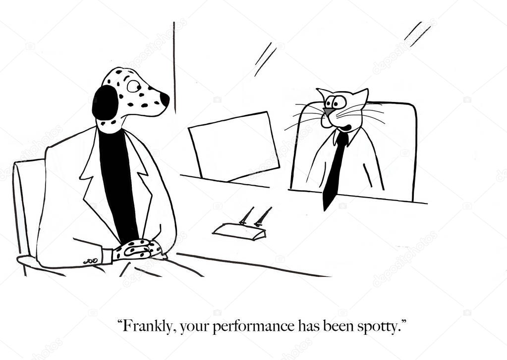 In cartoon setting, the boss cat is telling the dalmation dog employee it has had spotty performance. 