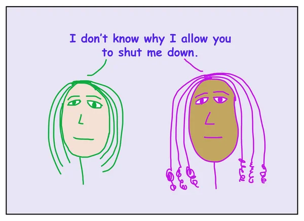 Color cartoon of two ethnically diverse women stating they do not know why they allow you to shut me down.