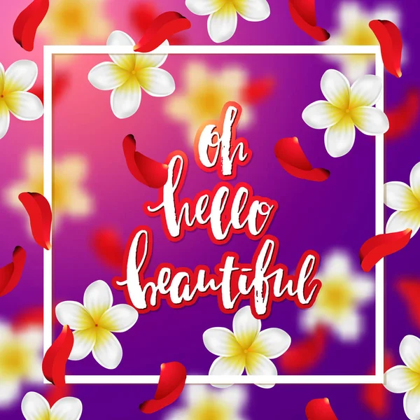 Fondo de verano o primavera con flores tropicales y pétalos de rosa. Caligrafía dibujada a mano "oh hola hermosa " — Vector de stock