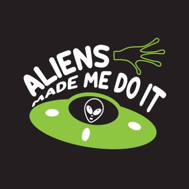Ufo Quotes and Slogan good for Tee. Aliens Made Me Do It.