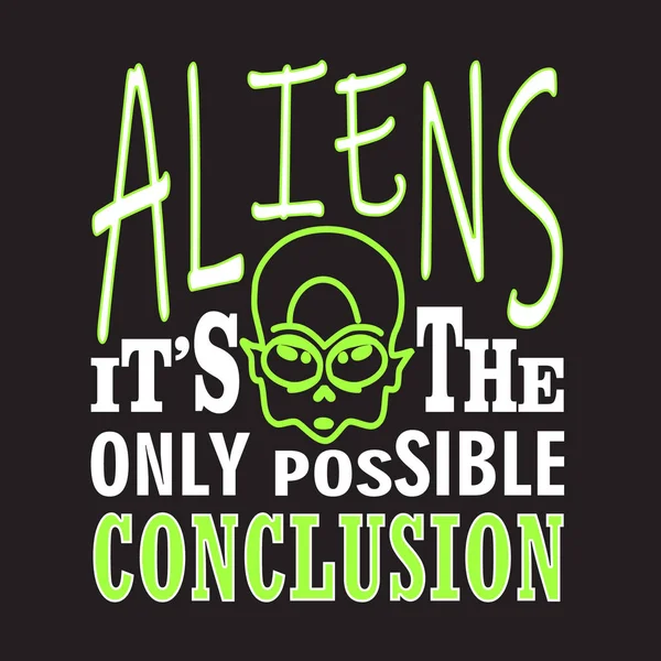 Aliens Quotes Slogan Good Shirt Aliens Only Possible Conclusion — Stock Vector