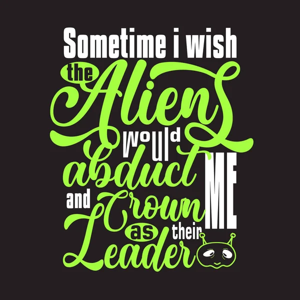 Aliens Quotes Slogan Good Shirt Sometime Wish Aliens Would Abduct — Stock Vector