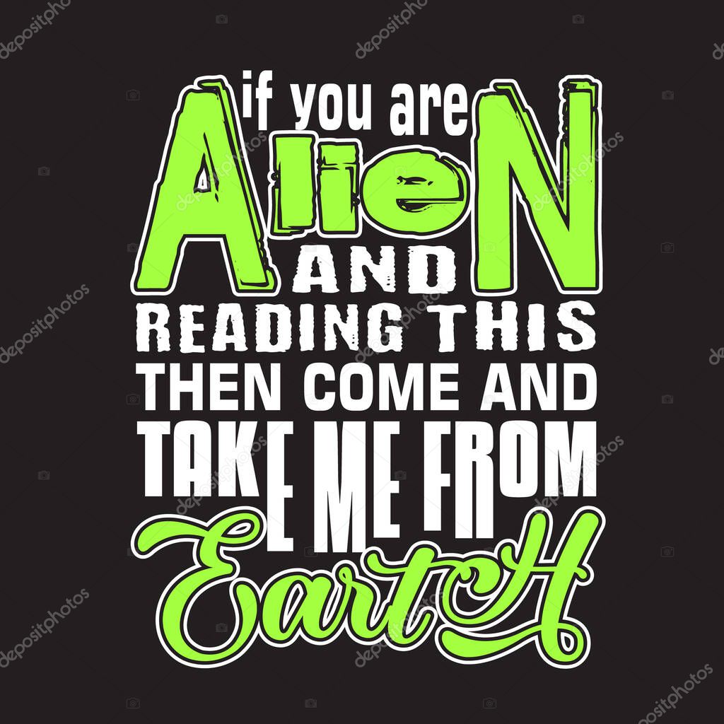 Aliens Quotes and Slogan good for T-Shirt. If You are Alien and Reading This Then Come and Take Me From Earth.