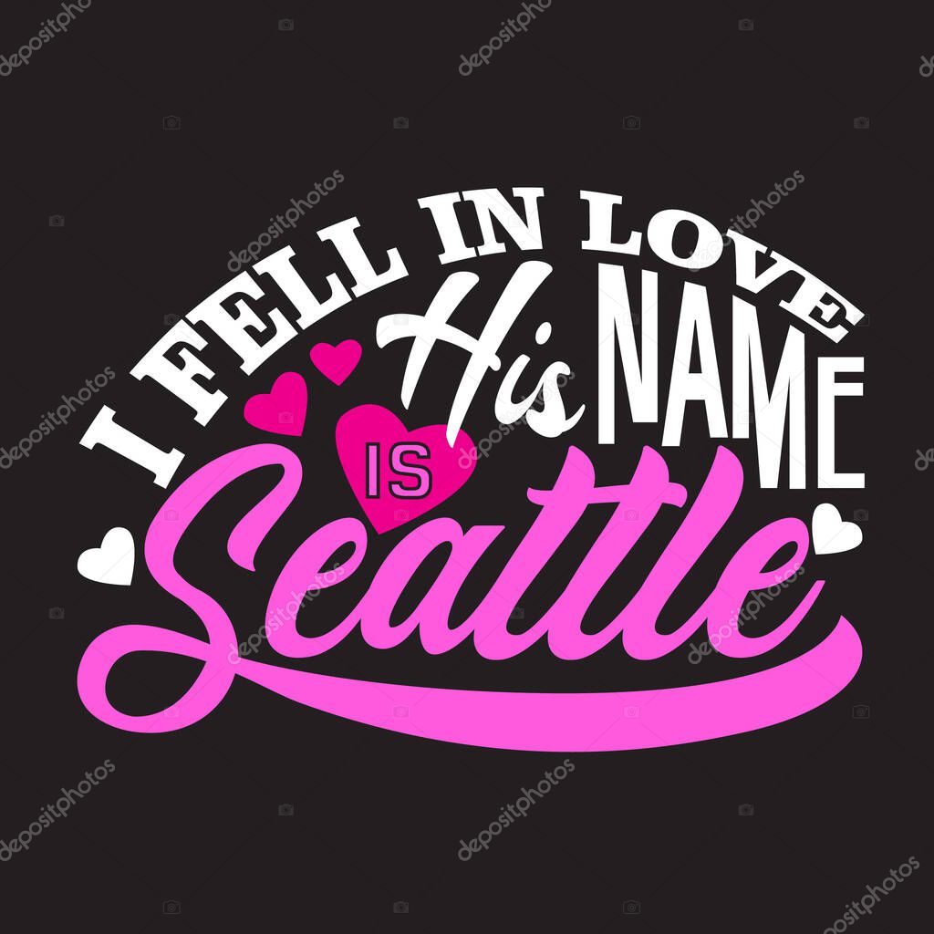 Seattle Quotes and Slogan good for T-Shirt. I Fell In Love His Name Is Seattle.
