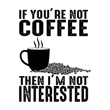 Eğer sen kahve değilsen, o zaman ilgilenmiyorum. Kahve alıntısı ve tişörte iyi gelir.