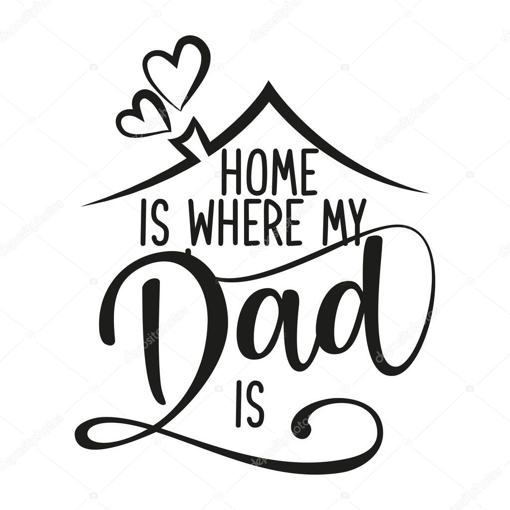 Home is where my Dad is - Happy Father's Day lettering. Handmade calligraphy vector illustration. Daddy's day card with heart and house roof with chimney.