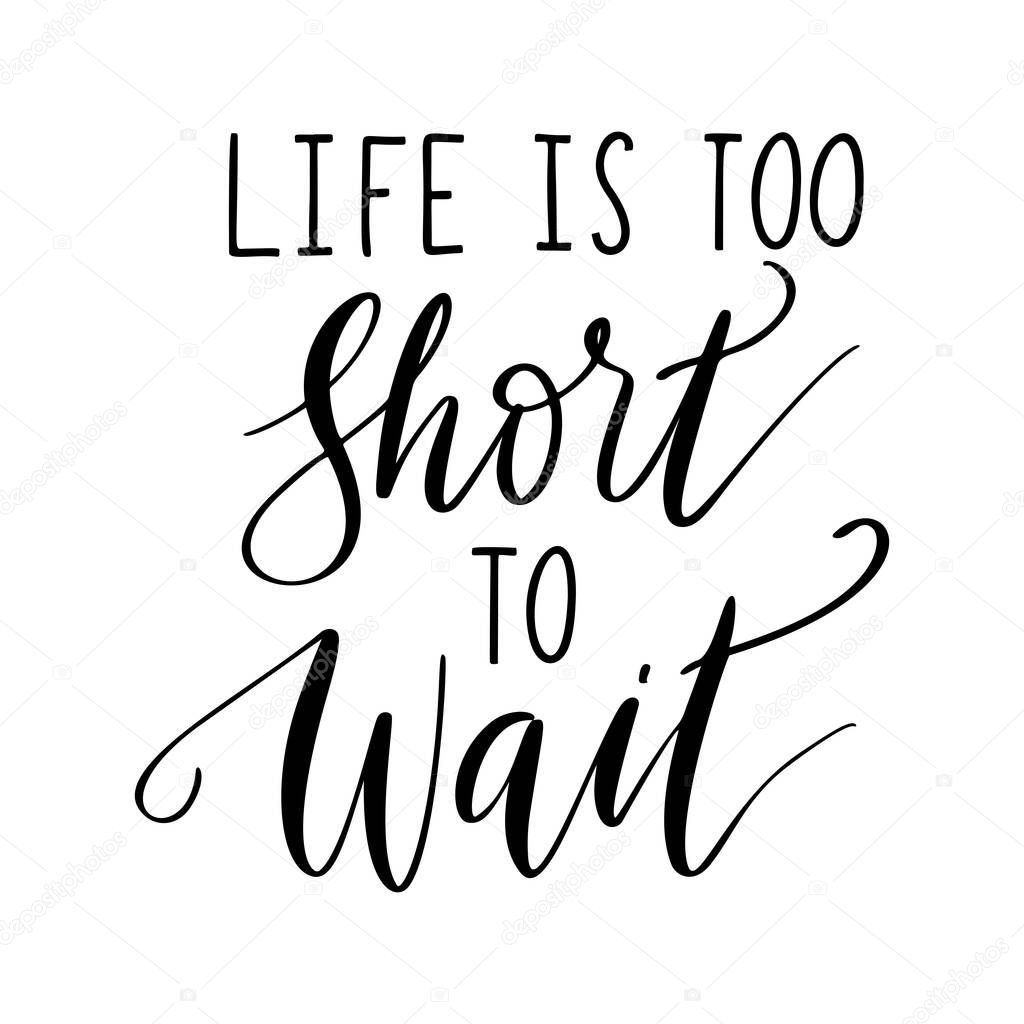 Life is too short to wait - vector quote. Life positive motivation quote isolated on white background.