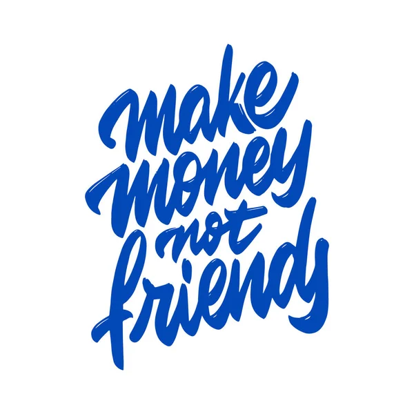Make money not friends. Ink illustration. Modern brush calligraphy. Isolated on white background. Template for card, banner, print for t-shirt, pin, badge, patch.