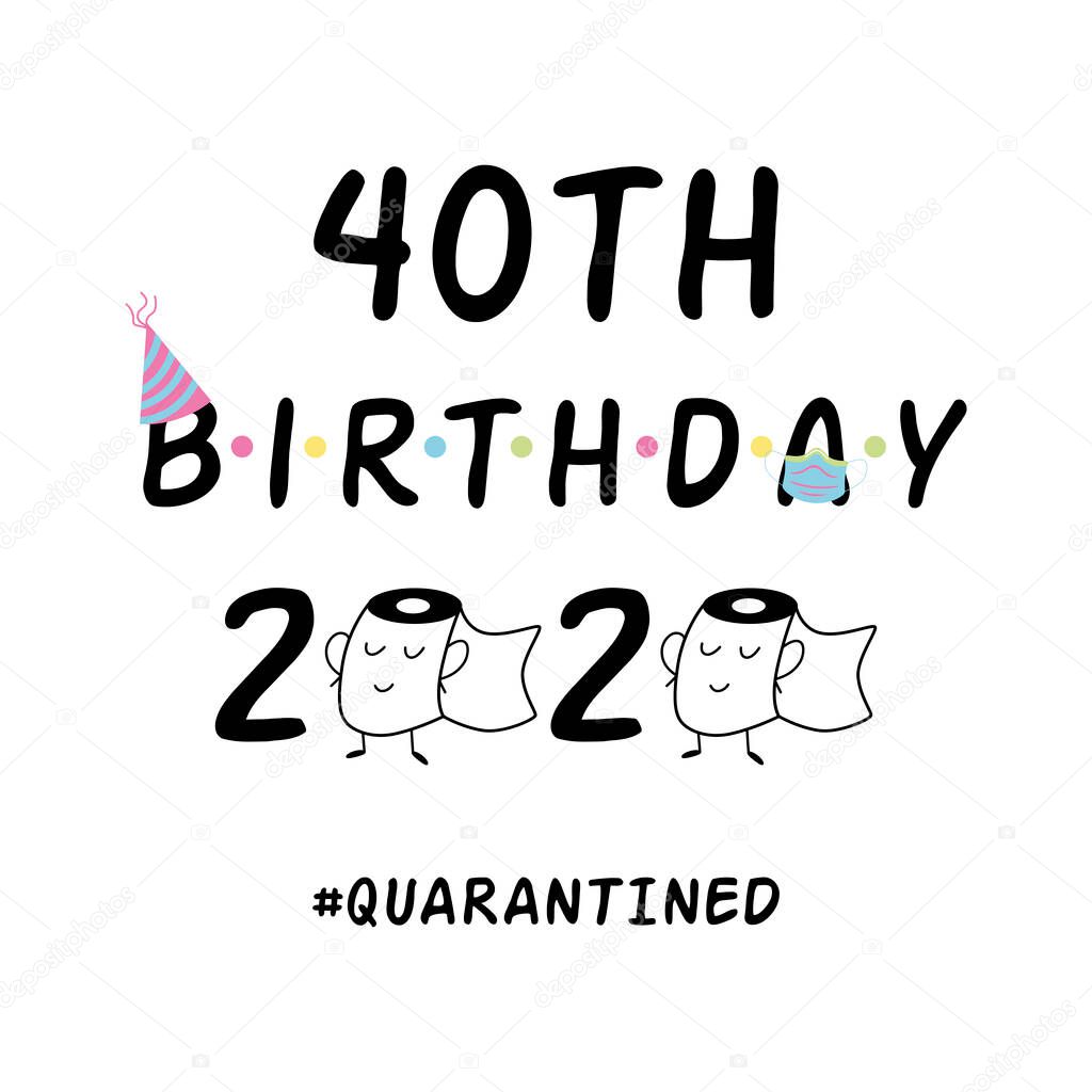 My 40th Birthday 2020. Happy Quarantined Birthday black text, graphic element. Birthday Quarantine wishing. Birthday card typography poster. Birth anniversary congratulation. Vector illustration.