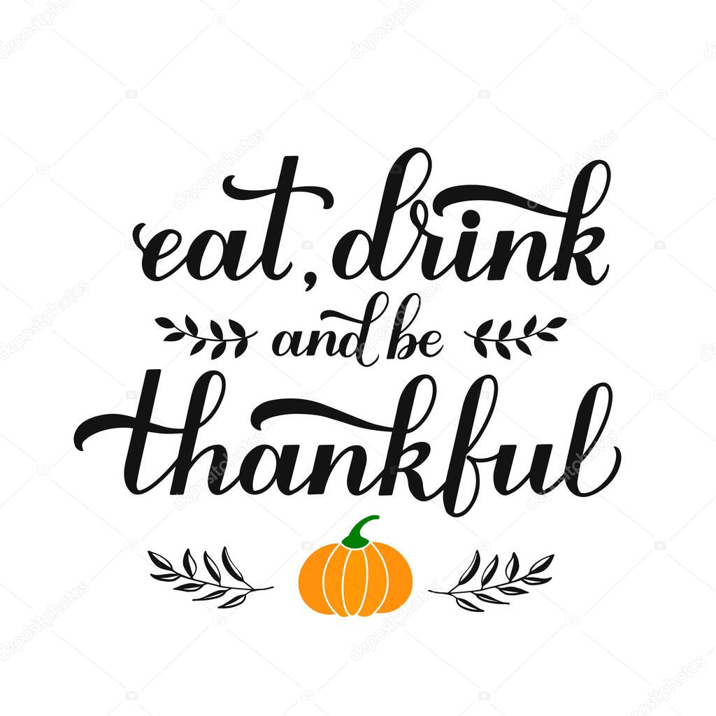 Eat. Drink and be Thankful calligraphy hand lettering. Thanksgiving Day inspirational quote. Easy to edit vector template for greeting card, typography poster, banner, flyer, sticker, t-shirt, etc.