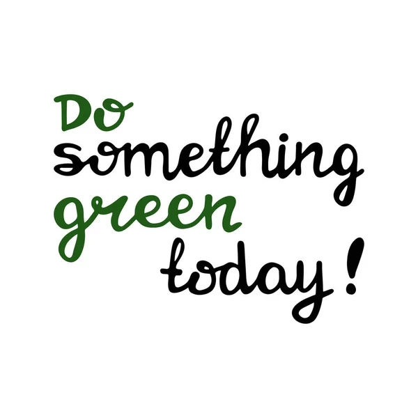 Haz algo verde hoy. Cita ecológica manuscrita. Aislado sobre fondo blanco. Ilustración de stock vectorial . — Vector de stock