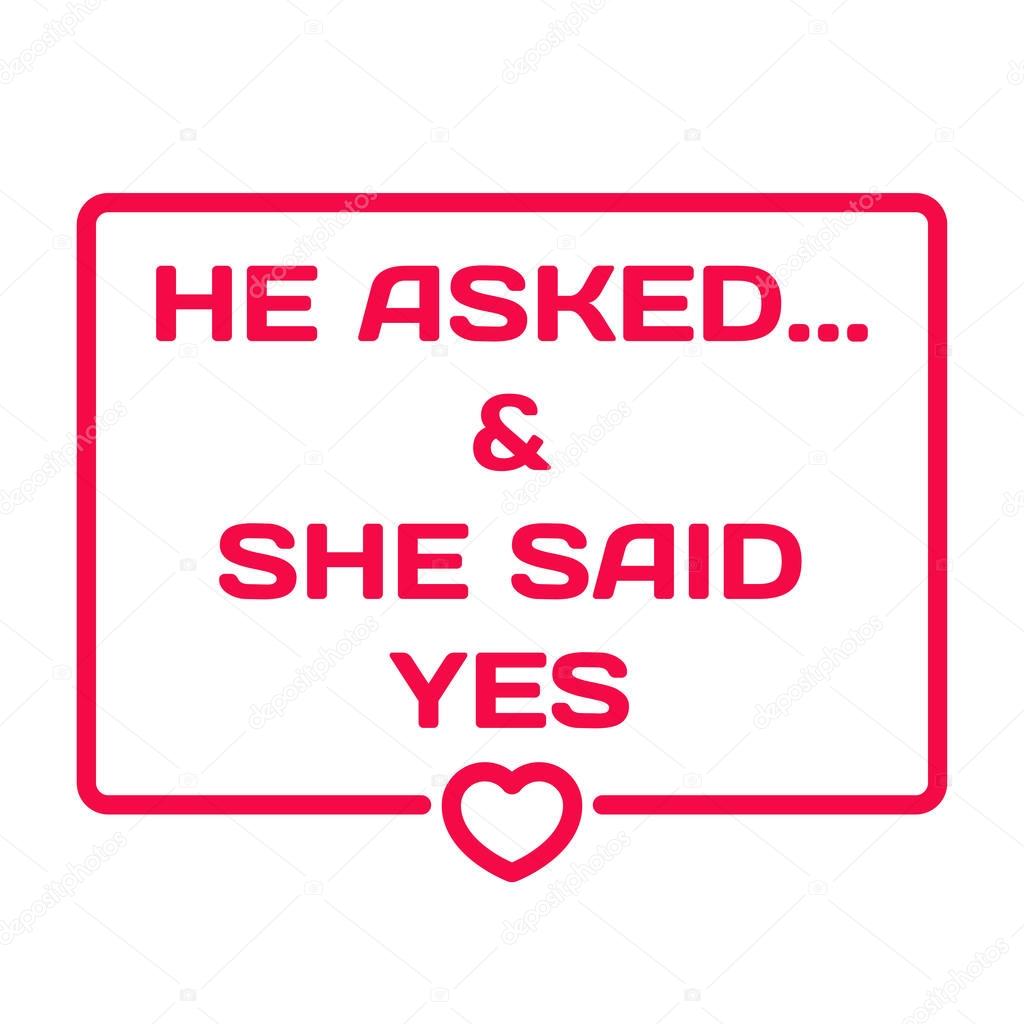 He Asked And She Said Yes badge with heart icon flat vector illustration on white background. Wedding theme dialog bubble. Romantic quotes stamp for cards, invitations, banners, labels, blog article