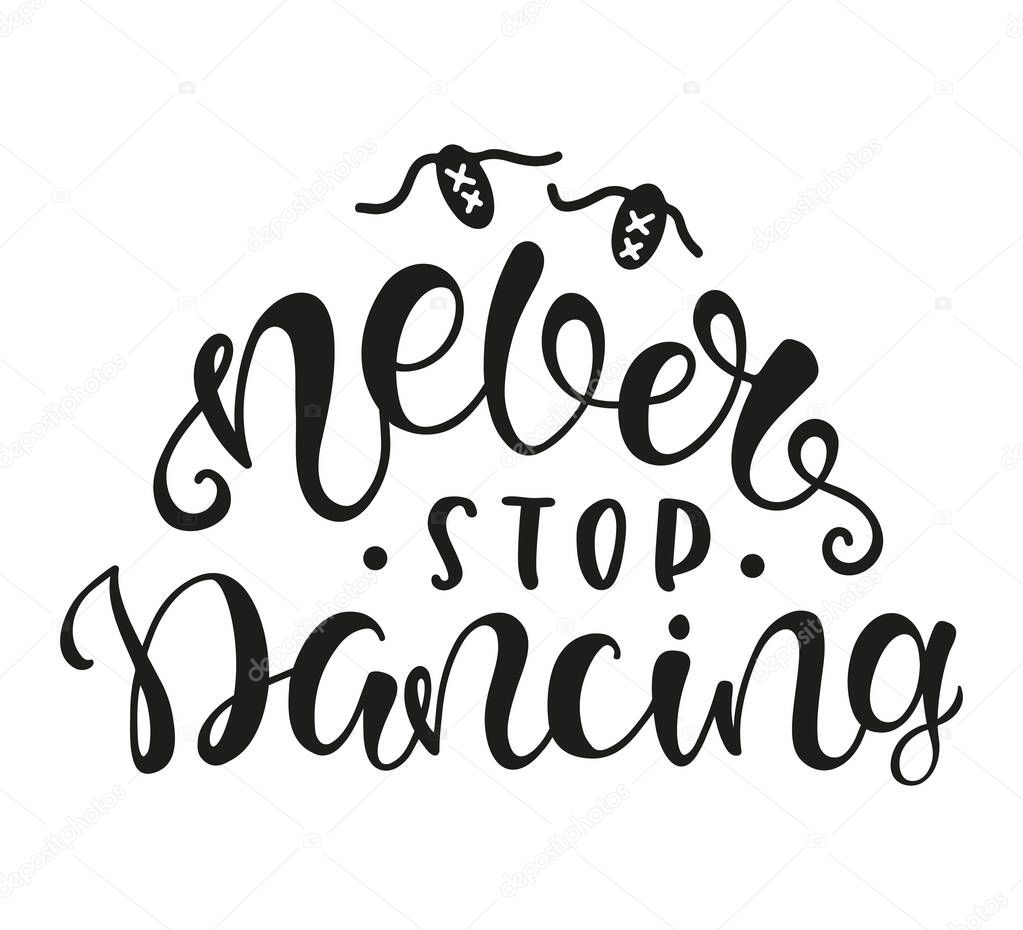 Never Stop Dancing. Inspirational and Motivational Quotes. Lettering And Typography Design Art for T-shirts, Posters, Invitations, Greeting Cards. Black text isolated on white background.