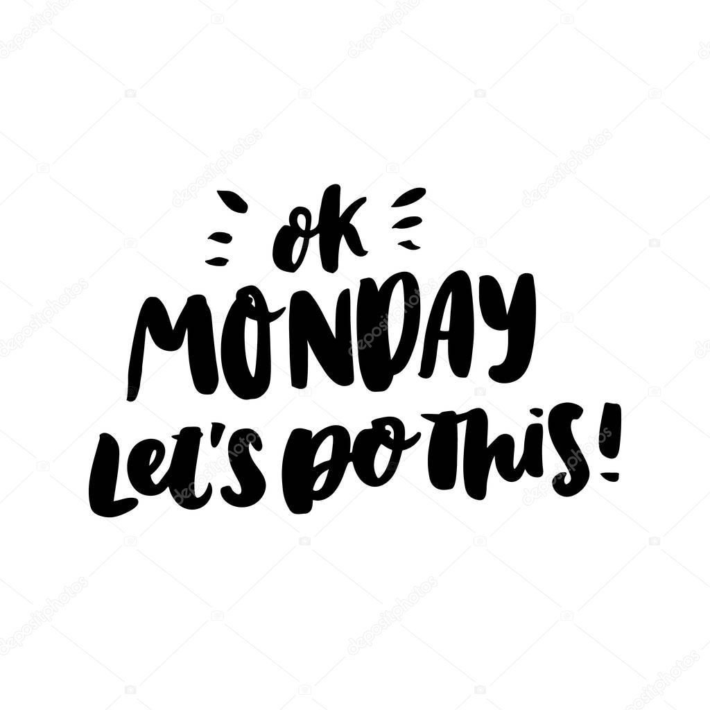 Motivational lettering phrase: Ok monday let's do this! of black ink on a white background. It can be used for greeting card, mug, brochures, poster, label, sticker etc.