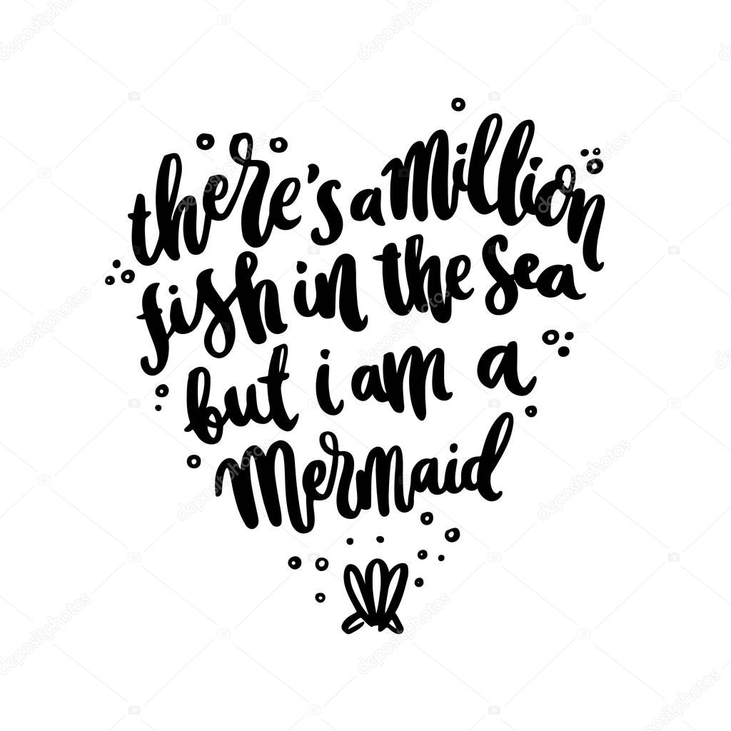 Hand-drawn lettering phrase: There's A Million Fish In The Sea, But I'm A Mermaid, in the form of heart. It can be used for greeting card, mug, brochures, poster, label, sticker etc.