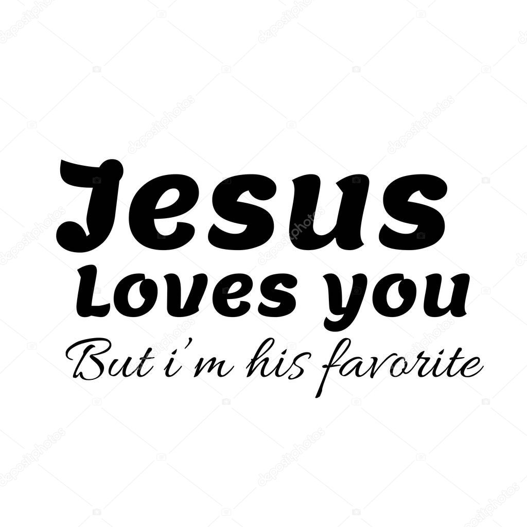 Christian Quote, Jesus loves you, But I am His favorite 
