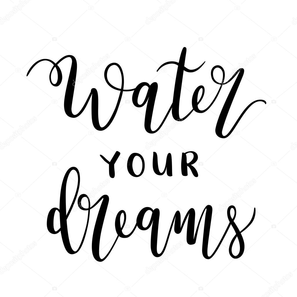 Water your dreams, motivational lettering print. Motivation banner, isolated vector lettering, calligraphy writing, black ink brush pen handwriting, typography poster