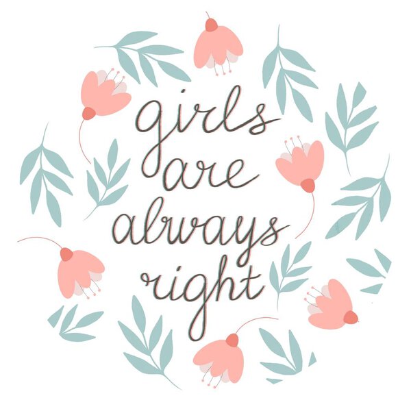 Girls are always right lettering in a hand drawn frame with flowers and leaves in shades of turquoise and pale pink. Phrases about girls, clipart. Application in the printing industry, production of stickers and more.